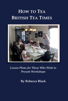 Paperback How to Tea--British Tea Times: Lesson Plans for Those Who Wish to Present Workshops Book
