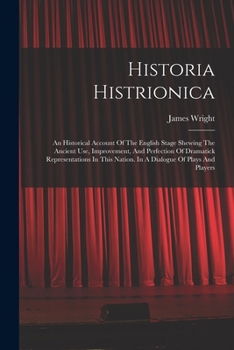 Paperback Historia Histrionica: An Historical Account Of The English Stage Shewing The Ancient Use, Improvement, And Perfection Of Dramatick Represent Book