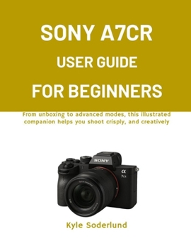 Paperback Sony A7cr User Guide for Beginners: From unboxing to advanced modes, this illustrated companion helps you shoot crisply, and creatively Book