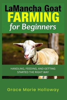Paperback Lamancha Goat Farming For Beginners: Handling, Feeding, And Getting Started The Right Way Book