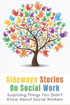 Paperback Sideways Stories On Social Work: Surprising Things You Didn't Know About Social Workers: How To Understand The Authenticity In Social Work Book