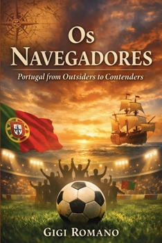 Os Navegadores: Portugal from Outsiders to Contenders (Football Nations: Stories of Glory and Strife)
