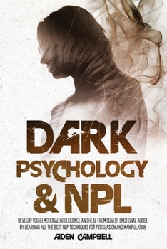 Paperback Dark Psychology And NLP: Develop Your Emotional Intelligence And Heal From Covert Emotional Abuse By Learning All The Best NLP Techniques For Persuasion And Manipulation. Book