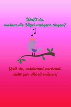 Weißt du, warum die Vögel morgens singen? Weil sie, verdammt nochmal, nicht zur Arbeit müssen!: rosa Edition | liniertes Tagebuch mit 120 Seiten | 6x9 ... Schulheft uvm. | lustig (German Edition)