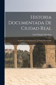 Paperback Historia Documentada De Ciudad Real: La Judería, La Inquisición Y La Santa Hermandad [Spanish] Book