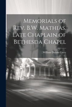 Paperback Memorials of Rev. B.W. Mathias, Late Chaplain of Bethesda Chapel Book