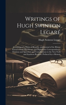 Hardcover Writings of Hugh Swinton Legaré: Consisting of a Diary of Brussels, and Journal of the Rhine; Extracts From His Private and Diplomatic Correspondence; Book