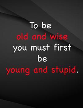 To be old and wise you must first be young and stupid.: To be old and wise you must first be young and stupid
