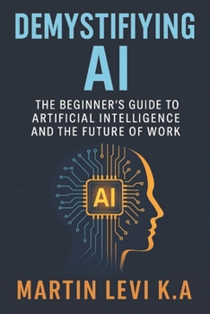 Demystifying AI: The Beginner’s Guide to Artificial Intelligence and the Future of Work