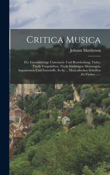 Hardcover Critica Musica: D.i. Grundrichtige Untersuch- Und Beurtheilung, Vieler, Theils Vorgefaßten, Theils Einfältigen Meinungen, Argumenten U [German] Book