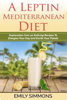 Paperback A Leptin Mediterranean Diet: Exploration Over 50 Enticing Recipes To Energise Your Day and Excite Your Palate Book