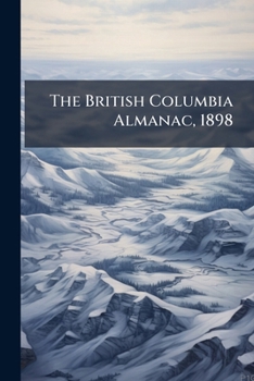 Paperback The British Columbia Almanac, 1898: Specially Compiled for This Province With Other General Information Book