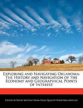 Paperback Exploring and Navigating Oklahoma: The History and Navigation of the Economy and Geographical Points of Interest Book