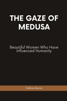 The Gaze of Medusa: Beautiful Women Who Have Influenced Humanity