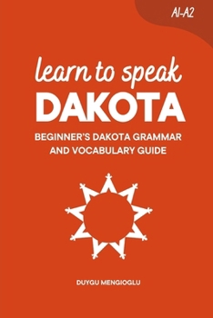 Learn to Speak Dakota: Beginner’s Dakota Grammar and Vocabulary Guide (Learn Dakhótiyapi (The Dakota Language))