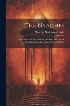 Paperback The Nyaishes: Or Zoroastrian Litanies, Avestan Text With The Pahlavi, Sanskrit, Persian And Gujarati Versions, Part 1 Book