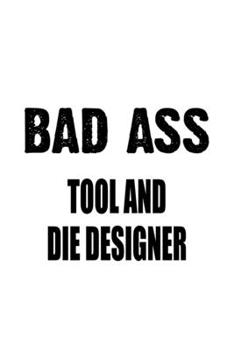 Paperback Bad Ass Tool And Die Designer: Creative Tool And Die Designer Notebook, Journal Gift, Diary, Doodle Gift or Notebook - 6 x 9 Compact Size- 109 Blank Book