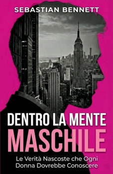 DentrO la MentE MaschilE - Le Verità Nascoste che Ogni Donna Dovrebbe Conoscere - Capire gli Uomini: Amore e Relazioni: La Guida Essenziale per Capire ... le Relazioni in 30 giorni (Italian Edition)