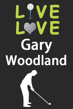 Live Love Gary Woodland Journal: Funny Cute Gift For Gary Woodland Lovers | I Heart Gary Woodland Golf Notebook: Blank Lined Journals - 120 Pages - 6 x 9 Inch - Composition Book