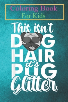 Coloring Book For Kids: This Isn't Dog Hair It's Pug Glitter Funny Dog Lover Gifts Animal Coloring Book: For Kids Aged 3-8 (Fun Activities for Kids)