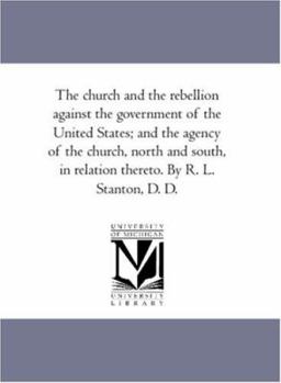 The Church and the Rebellion: A Consideration of the Rebellion Against the Government of the United States; and the Agency of the Church, North and South, in Relation Thereto