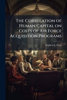 Paperback The Correlation of Human Capital on Costs of Air Force Acquisition Programs Book