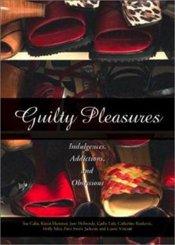Hardcover Guilty Pleasures: Indulgences, Addictions, Obsessions Book