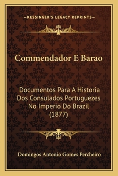 Paperback Commendador E Barao: Documentos Para A Historia Dos Consulados Portuguezes No Imperio Do Brazil (1877) [Portuguese] Book
