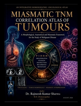 Miasmatic Tnm Correlation Atlas of Tumours: A Morphological, Anatomical and Miasmatic Framework for the Study of Malignant Disease
