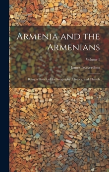 Hardcover Armenia and the Armenians: Being a Sketch of its Geography, History, and Church; Volume 1 Book