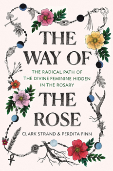 Hardcover The Way of the Rose: The Radical Path of the Divine Feminine Hidden in the Rosary Book