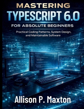 Paperback Mastering TypeScript 6.0 for Absolute Beginners: Practical Coding Patterns, System Design, and Maintainable Software Book