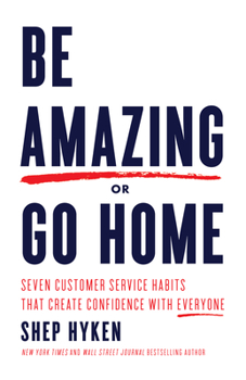 Paperback Be Amazing or Go Home: Seven Customer Service Habits that Create Confidence with Everyone Book