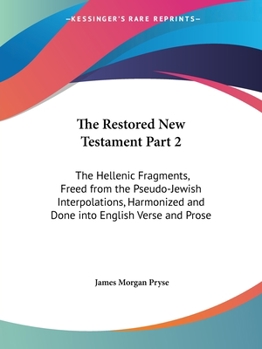 The Restored New Testament: The Hellenic Fragments, Freed From the Pseudo-Jewish Interpolations, Harmonized, and Done Into English Verse and Prose With Introductory Analyses, and Commentaries