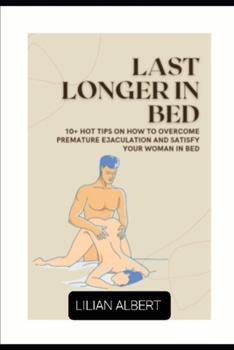 LAST LONGER IN BED: 10+ TIPS ON HOW TO OVERCOME PREMATURE EJACULATION AND SATISFY YOUR WOMAN IN BED
