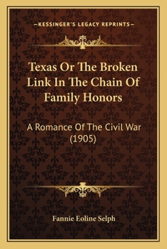 Texas, or the Broken Link in the Chain of Family Honors: A Romance of the Civil War (Classic Reprint)