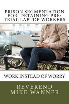 Paperback Prison Segmentation For Detaining Pre-Trial Laptop Workers: Work Instead of Worry Book