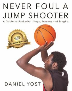 Never Foul A Jump Shooter: A Guide to Basketball Lingo, Lessons, and Laughs