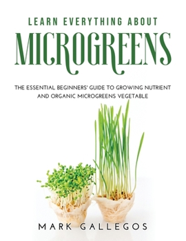 Paperback Learn Everything about Microgreens: The essential beginners' guide to growing nutrient and organic microgreens vegetable Book