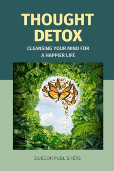 Thought Detox: Cleansing Your Mind for a Happier Life