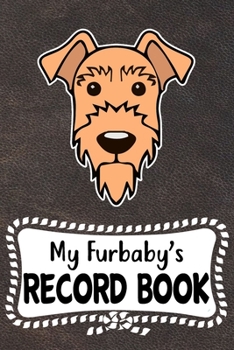 My Furbaby's Record Book: Airedale Terrier Dog Puppy Pet Vaccination, Immunization, Health Wellness Record Journal, Appointment Organizer For Dog Owners and Puppy Lovers