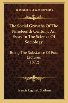 The Social Growths Of The Nineteenth Century, An Essay In The Science Of Sociology: Being The Substance Of Four Lectures