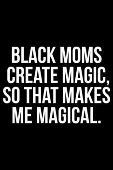 Black Moms Create Magic So That Makes Me Magical: Writing Notebook 6" x 9" 120 Pages. Notebook for Note Taking, Diary, Journaling, Gratitude and Reminders for Girls, Women and Men