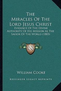 Paperback The Miracles Of The Lord Jesus Christ: Evidence Of The Divine Authority Of His Mission As The Savior Of The World (1883) Book