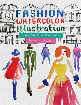 Fashion Watercolor Illustration – How To Paint Stylish Compositions: Step-by-step techniques for painting the figure in street scenes, landscapes and ... and Design Inspiration and Instruction)