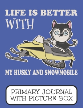Life Is Better With My Husky And Snowmobile Primary Journal With Picture Box: Adorable Winter Siberian Puppy Dog Riding The Trails