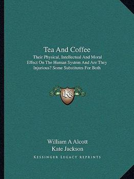 Paperback Tea And Coffee: Their Physical, Intellectual And Moral Effect On The Human System And Are They Injurious? Some Substitutes For Both Book
