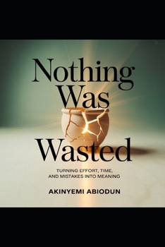 Paperback Nothing Was Wasted Turning Effort, Time and Mistakes Into Meaning Book