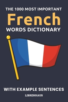 Paperback The 1000 Most Important French Words Dictionary: Learn New Vocabulary With Example Sentences - Organized by Topics - For Beginners (A1/A2) Book