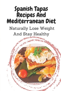 Paperback Spanish Tapas Recipes And Mediterranean Diet: Naturally Lose Weight And Stay Healthy: Spanish Tapas Cuisine Recipes Book